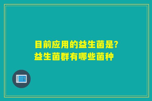目前应用的益生菌是？益生菌群有哪些菌种