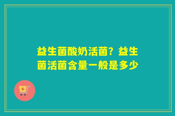 益生菌酸奶活菌？益生菌活菌含量一般是多少