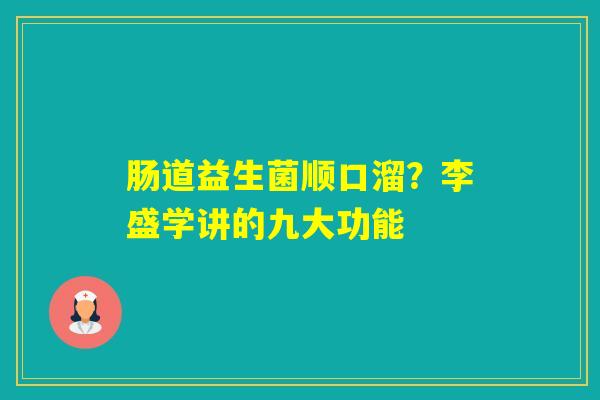 肠道益生菌顺口溜？李盛学讲的九大功能