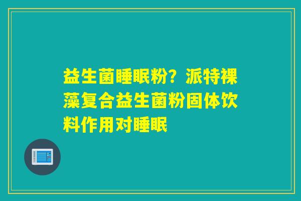 益生菌粉？派特裸藻复合益生菌粉固体饮料作用对