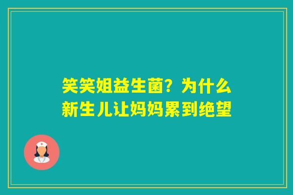 笑笑姐益生菌？为什么新生儿让妈妈累到绝望