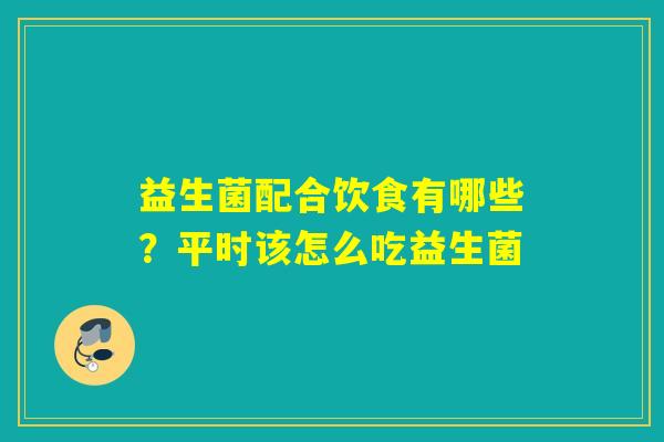 益生菌配合饮食有哪些？平时该怎么吃益生菌