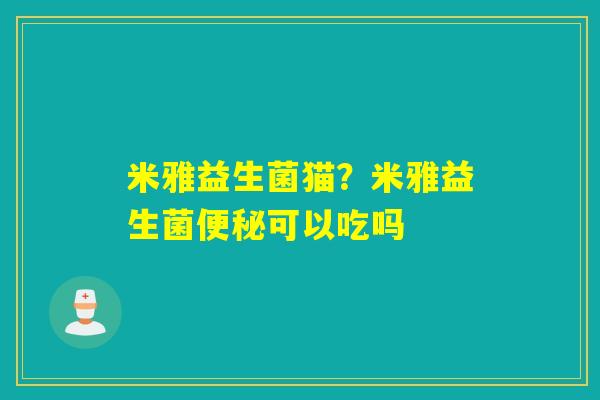 米雅益生菌猫？米雅益生菌可以吃吗