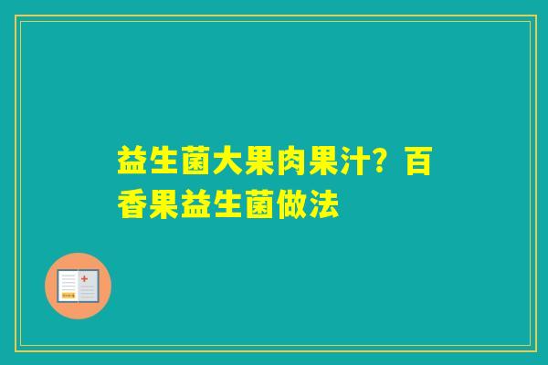 益生菌大果肉果汁?百香果益生菌做法 益生菌大果肉果汁?百香果益生菌做法