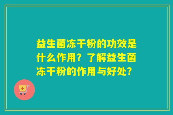 益生菌冻干粉的功效是什么作用？了解益生菌冻干粉的作用与好处？