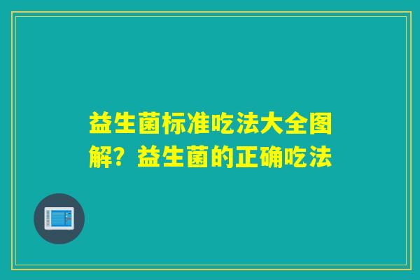 益生菌标准吃法大全图解？益生菌的正确吃法