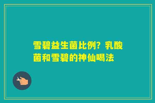 雪碧益生菌比例？乳酸菌和雪碧的神仙喝法