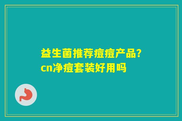 益生菌推荐痘痘产品？cn净痘套装好用吗