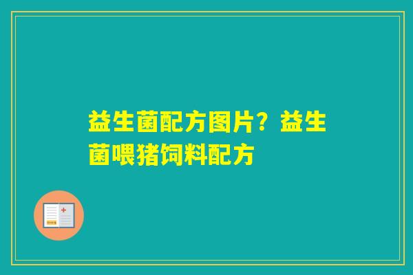 益生菌配方图片？益生菌喂猪饲料配方