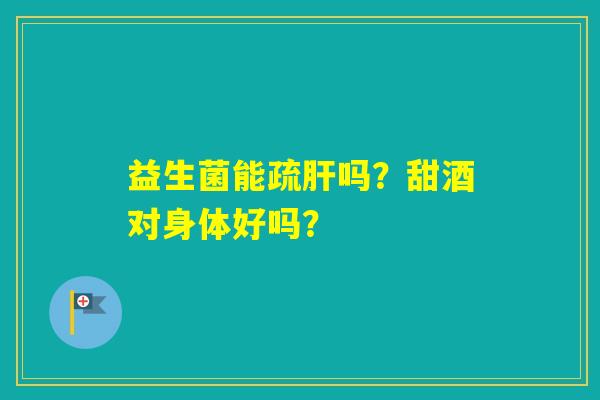益生菌能疏吗？甜酒对身体好吗？