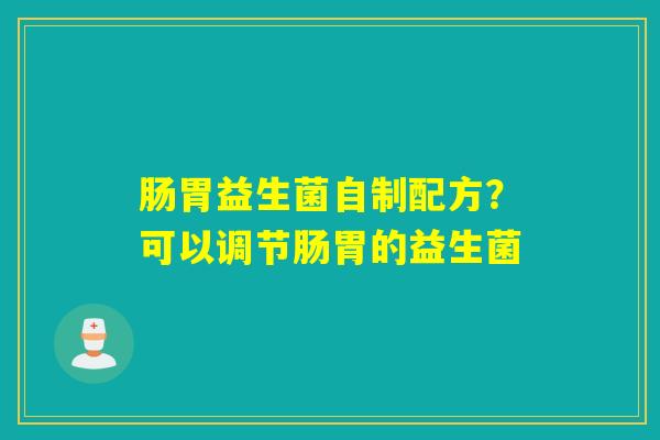 肠胃益生菌自制配方？可以调节肠胃的益生菌