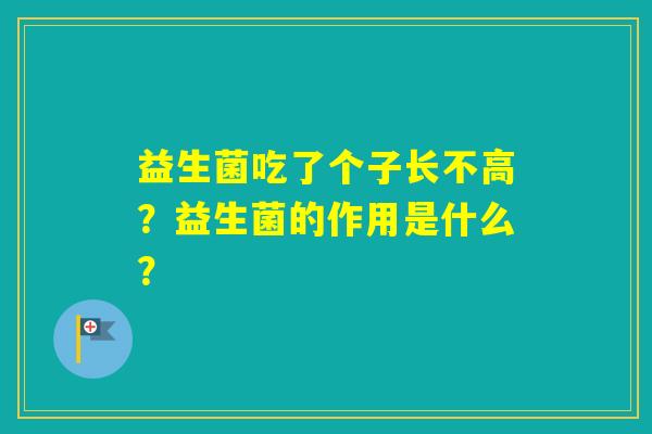 益生菌吃了个子长不高？益生菌的作用是什么？