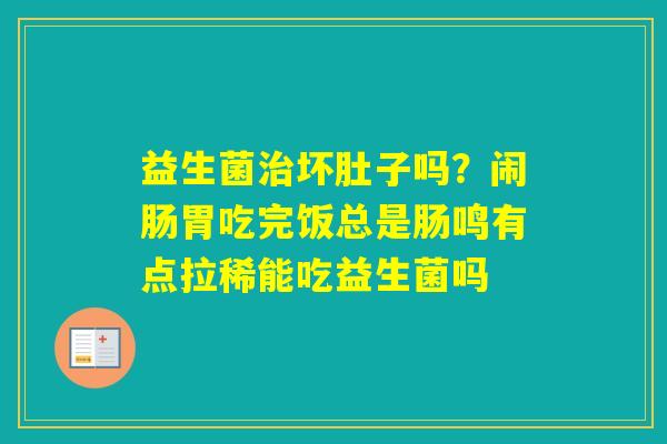 益生菌坏肚子吗？闹肠胃吃完饭总是肠鸣有点拉稀能吃益生菌吗