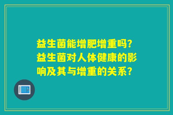 益生菌能增肥增重吗？益生菌对人体健康的影响及其与增重的关系？