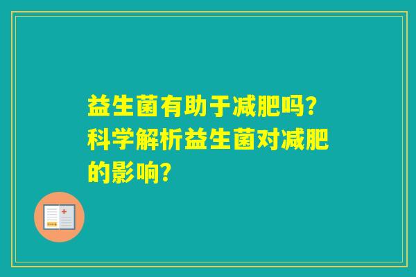 益生菌有助于吗？科学解析益生菌对的影响？