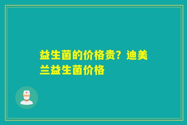 益生菌的价格贵？迪美兰益生菌价格