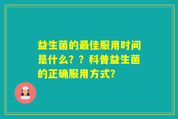 益生菌的佳服用时间是什么？？科普益生菌的正确服用方式？