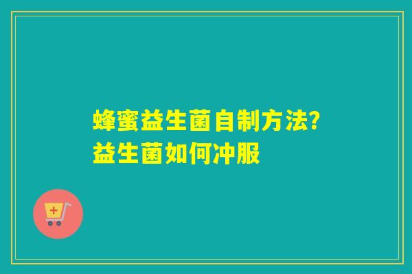蜂蜜益生菌自制方法？益生菌如何冲服