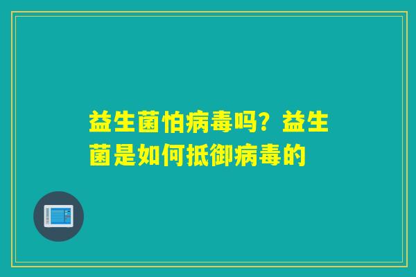 益生菌怕吗？益生菌是如何抵御的