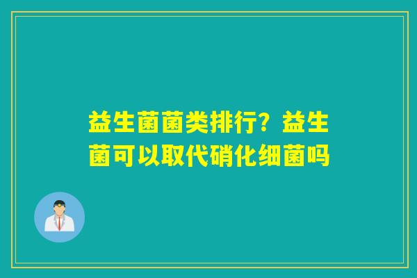 益生菌菌类排行？益生菌可以取代硝化吗