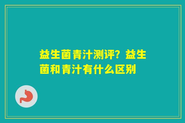 益生菌青汁测评？益生菌和青汁有什么区别