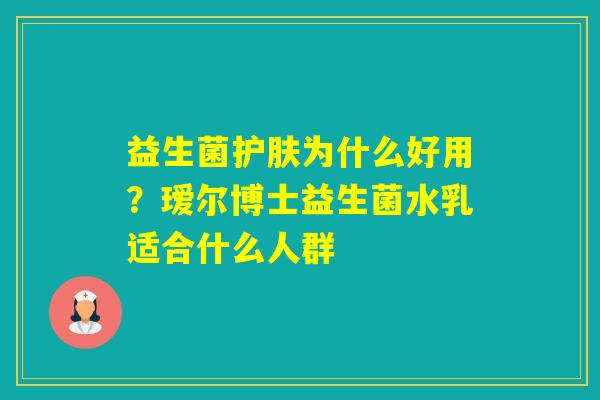 益生菌护肤为什么好用？瑷尔博士益生菌水乳适合什么人群