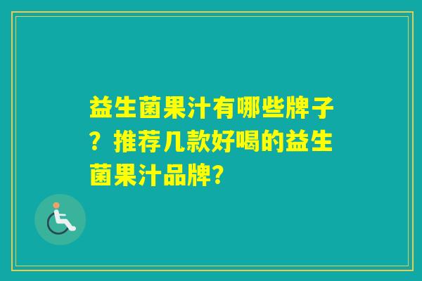 益生菌果汁有哪些牌子？推荐几款好喝的益生菌果汁品牌？