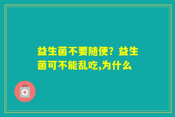 益生菌不要随便？益生菌可不能乱吃,为什么