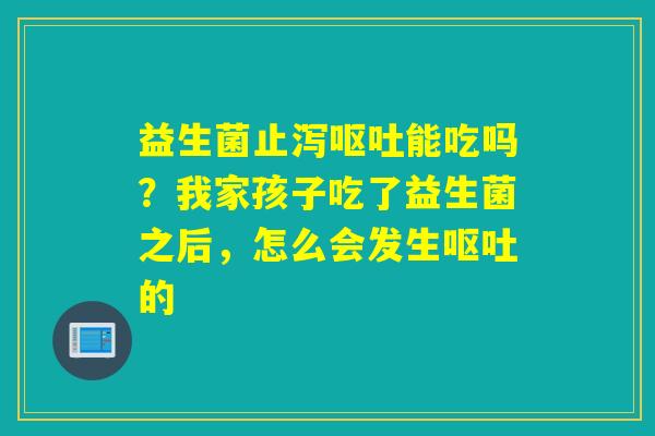益生菌止泻能吃吗？我家孩子吃了益生菌之后，怎么会发生的
