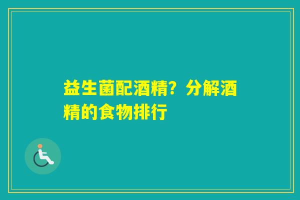 益生菌配酒精？分解酒精的食物排行