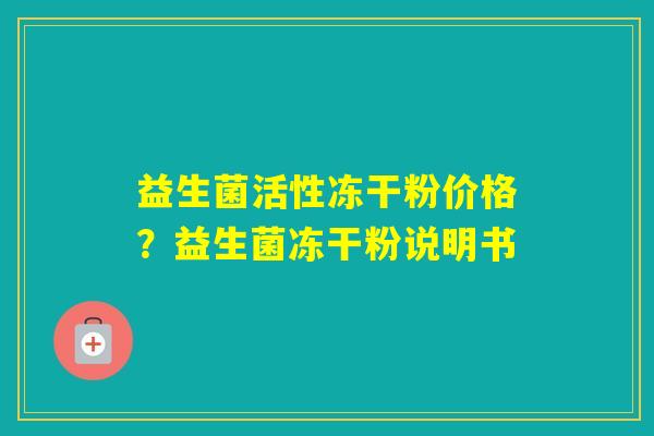 益生菌活性冻干粉价格？益生菌冻干粉说明书