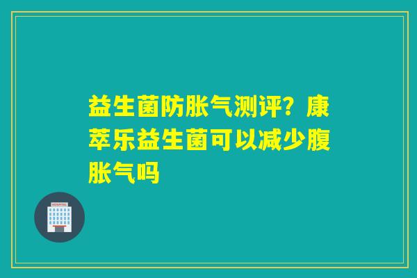 益生菌防测评？康萃乐益生菌可以减少腹吗
