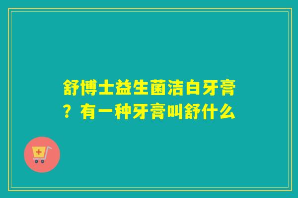 舒博士益生菌洁白牙膏？有一种牙膏叫舒什么