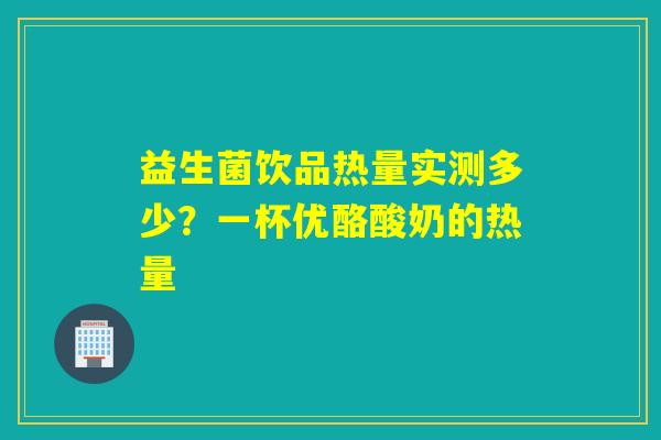 益生菌饮品热量实测多少？一杯优酪酸奶的热量