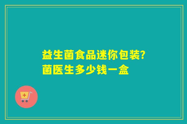 益生菌食品迷你包装？菌医生多少钱一盒