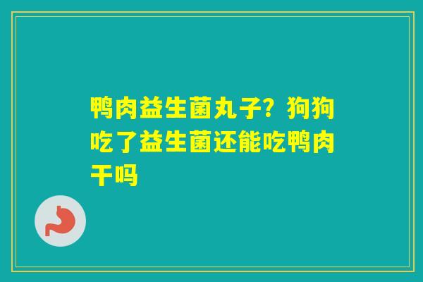 鸭肉益生菌丸子？狗狗吃了益生菌还能吃鸭肉干吗