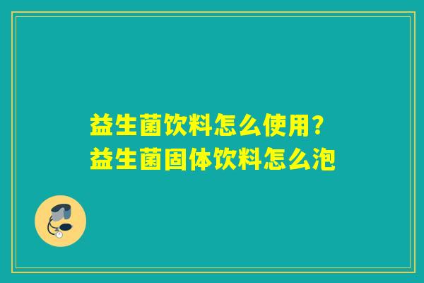 益生菌饮料怎么使用？益生菌固体饮料怎么泡