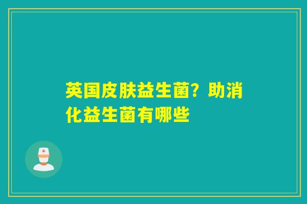 英国益生菌？助消化益生菌有哪些