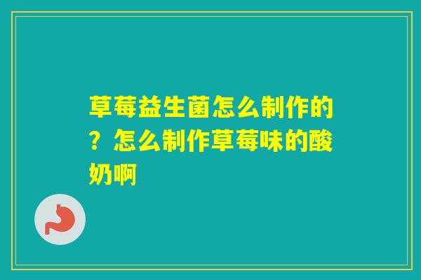草莓益生菌怎么制作的？怎么制作草莓味的酸奶啊