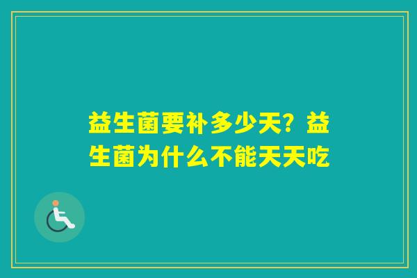 益生菌要补多少天？益生菌为什么不能天天吃