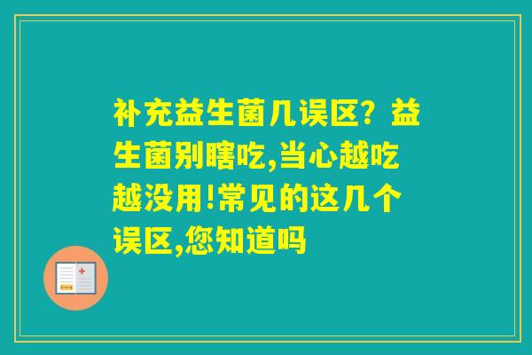补充益生菌几误区？益生菌别瞎吃,当心越吃越没用!常见的这几个误区,您知道吗