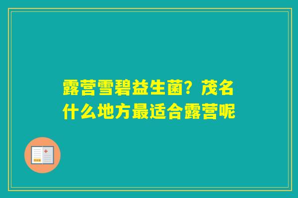露营雪碧益生菌？茂名什么地方适合露营呢