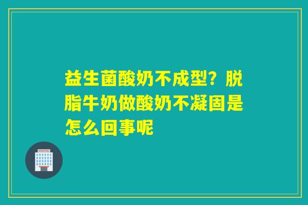 益生菌酸奶不成型？脱脂牛奶做酸奶不凝固是怎么回事呢