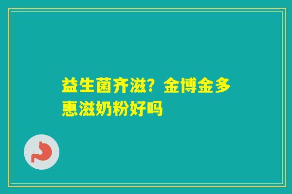 益生菌齐滋？金博金多惠滋奶粉好吗
