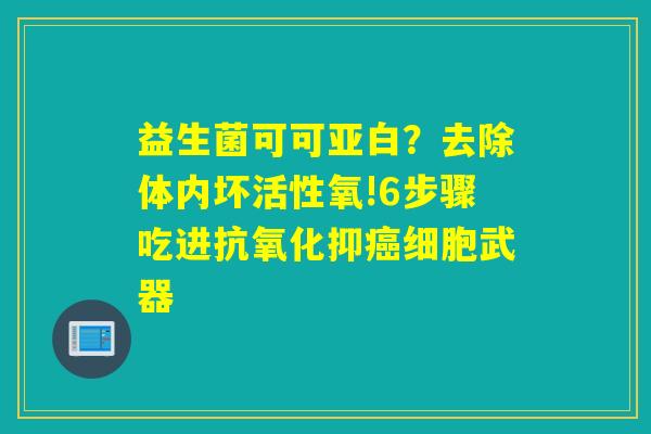 益生菌可可亚白？去除体内坏活性氧!6步骤吃进抑细胞武器