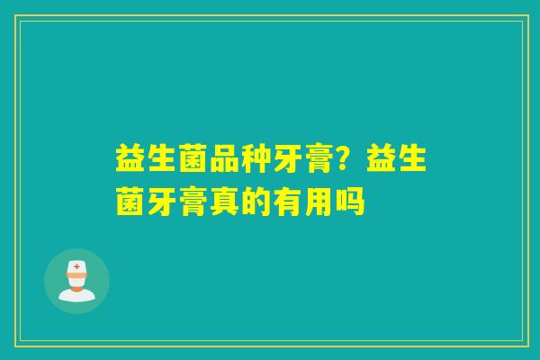 益生菌品种牙膏？益生菌牙膏真的有用吗