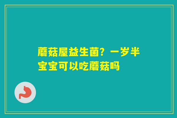 蘑菇屋益生菌？一岁半宝宝可以吃蘑菇吗