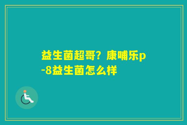 益生菌超哥？康哺乐p-8益生菌怎么样