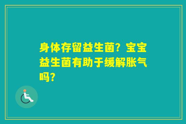 身体存留益生菌？宝宝益生菌有助于缓解吗？