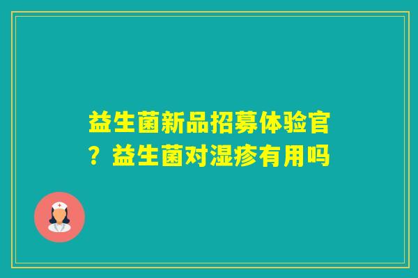 益生菌新品招募体验官？益生菌对有用吗